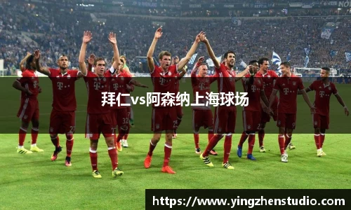 拜仁vs阿森纳上海球场