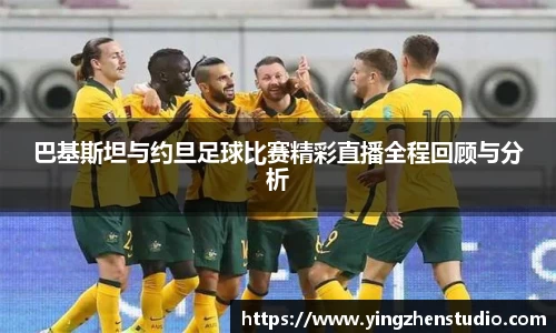 巴基斯坦与约旦足球比赛精彩直播全程回顾与分析