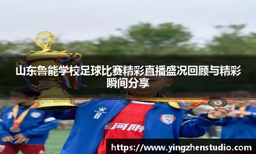 山东鲁能学校足球比赛精彩直播盛况回顾与精彩瞬间分享