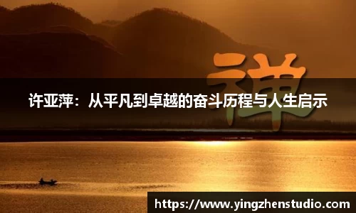 许亚萍：从平凡到卓越的奋斗历程与人生启示